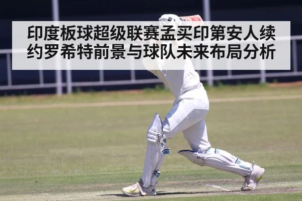 印度板球超级联赛孟买印第安人续约罗希特前景与球队未来布局分析